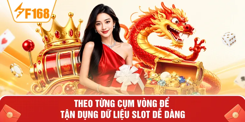 Theo từng cụm vòng để tận dụng dữ liệu slot dễ dàng Theo từng cụm vòng để tận dụng dữ liệu slot dễ dàng